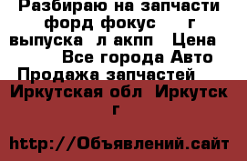 Разбираю на запчасти форд фокус 2001г выпуска 2л акпп › Цена ­ 1 000 - Все города Авто » Продажа запчастей   . Иркутская обл.,Иркутск г.